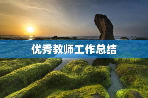 优秀教师工作总结:如何成为一名优秀的教育者?