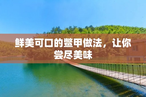 鲜美可口的鳖甲做法，让你尝尽美味