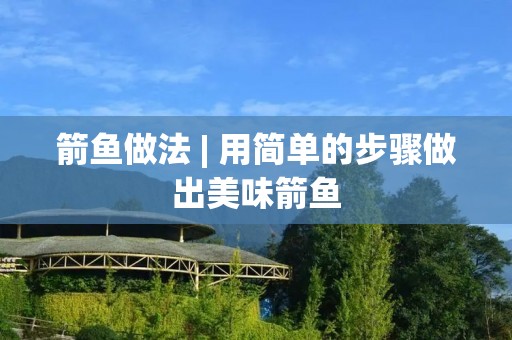 箭鱼做法 | 用简单的步骤做出美味箭鱼 箭鱼做法 | 用简单的步骤做出美味箭鱼