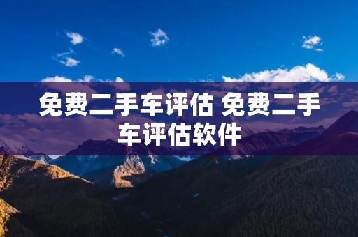 免费二手车评估 免费二手车评估软件