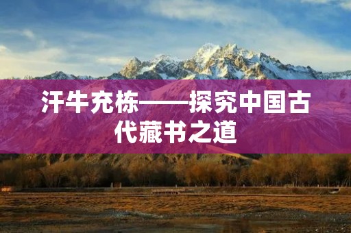 汗牛充栋——探究中国古代藏书之道
