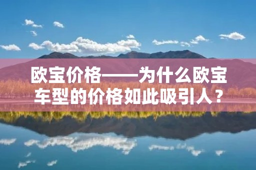 欧宝价格——为什么欧宝车型的价格如此吸引人？