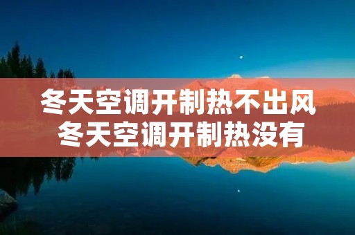 冬天空调开制热不出风 冬天空调开制热没有风
