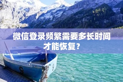微信登录频繁需要多长时间才能恢复?