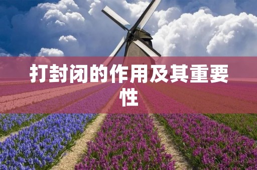 打封闭的作用及其重要性
