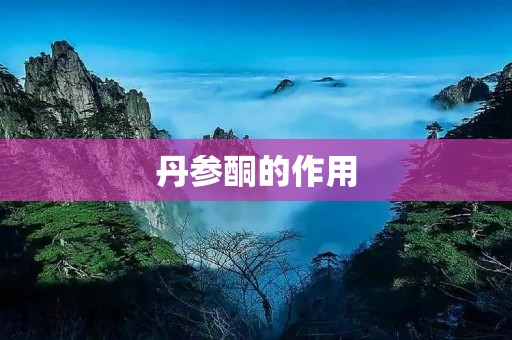 丹参酮的作用：从多个方面发挥药理作用
