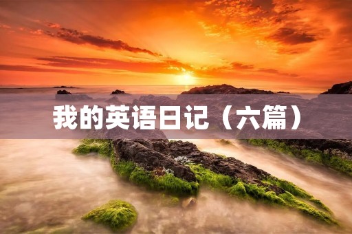 我的英语日记(六篇) 我的英语日记(六篇)