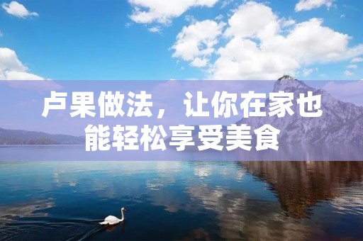 卢果做法，让你在家也能轻松享受美食
