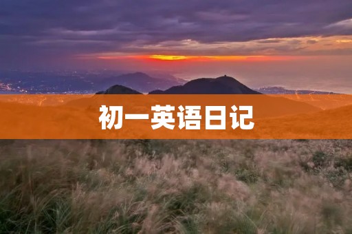 初一英语日记:我的周末生活 初一英语日记:我的周末生活