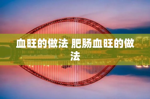 血旺的做法 肥肠血旺的做法
