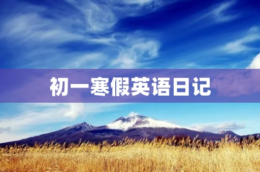 初一寒假英语日记 初一寒假英语日记