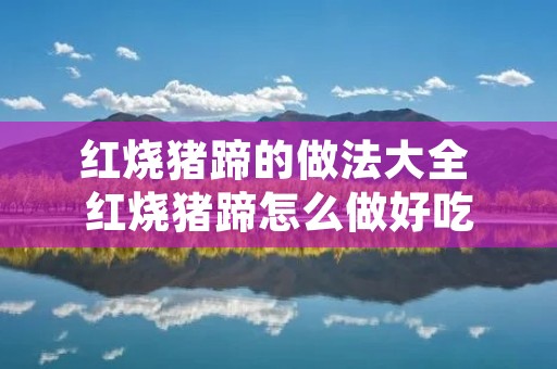 红烧猪蹄的做法大全 红烧猪蹄怎么做好吃