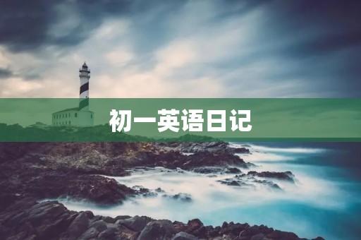 初一英语日记:我的日常生活 初一英语日记:我的日常生活