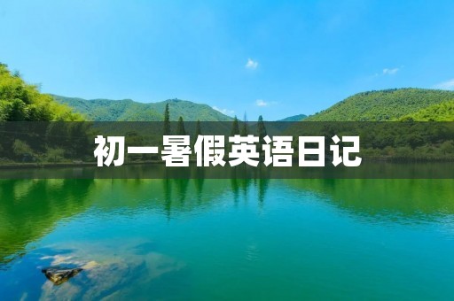 初一暑假英语日记:我和我的暑假计划 初一暑假英语日记:我和我的暑假计划
