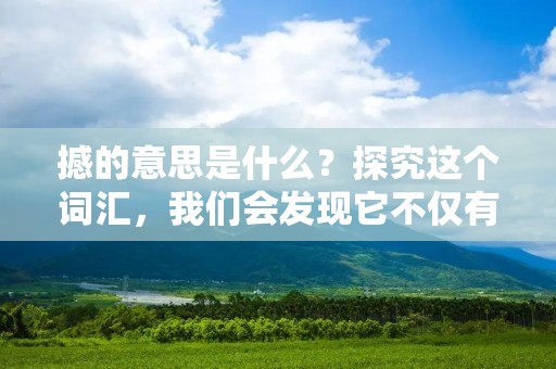 撼的意思是什么?探究这个词汇,我们会发现它不仅有物理上的震动和动荡的意思,还有心理上的震撼和激动的含义。在本文中,我们将深入探讨撼的意思,从不同角度解读这个词汇。 撼的意思是什么?探究这个词汇,我们会发现它不仅有物理上的震动和动荡的意思,还有心理上的震撼和激动的含义。在本文中,我们将深入探讨撼的意思,从不同角度解读这个词汇。
