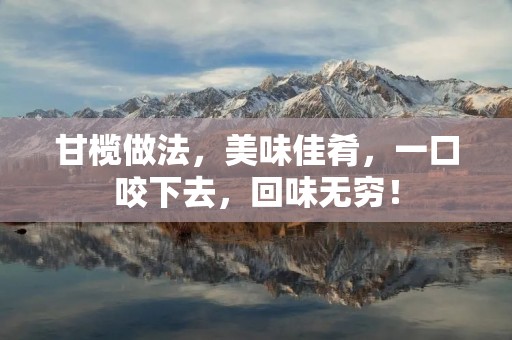 甘榄做法,美味佳肴,一口咬下去,回味无穷! 甘榄做法,美味佳肴,一口咬下去,回味无穷!