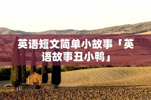 英语短文简单小故事「英语故事丑小鸭」