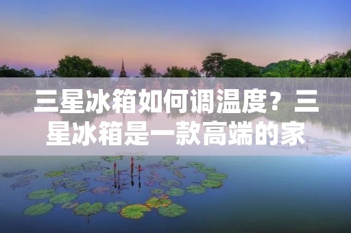 三星冰箱如何调温度?三星冰箱是一款高端的家用电器产品,其具有智能化、高效节能等特点,深受广大消费者的喜爱。在使用三星冰箱的过程中,很多人会遇到如何调节冰箱的温度的问题。下面我们来详细介绍一下如何调节三星冰箱的温度。 三星冰箱如何调温度?三星冰箱是一款高端的家用电器产品,其具有智能化、高效节能等特点,深受广大消费者的喜爱。在使用三星冰箱的过程中,很多人会遇到如何调节冰箱的温度的问题。下面我们来详细介绍一下如何调节三星冰箱的温度。