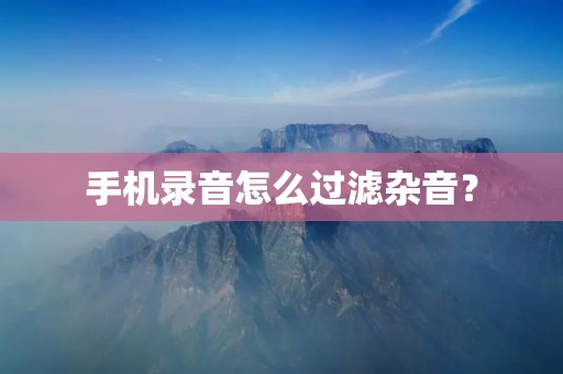 手机录音怎么过滤杂音?