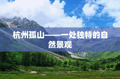 杭州孤山——一处独特的自然景观 杭州孤山——一处独特的自然景观
