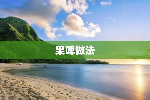 果啤做法:手把手教你制作果味啤酒 果啤做法:手把手教你制作果味啤酒
