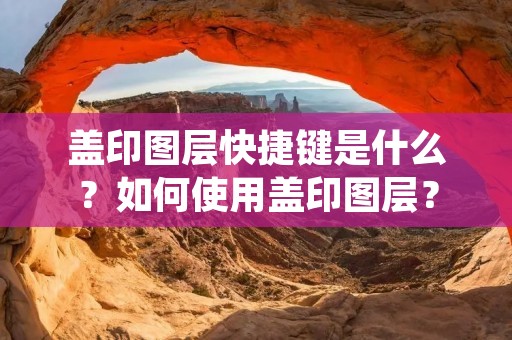 盖印图层快捷键是什么?如何使用盖印图层?