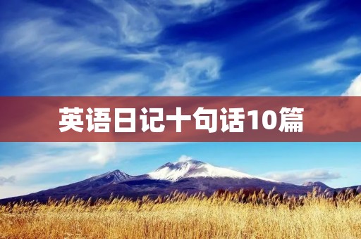 英语日记十句话10篇 英语日记十句话10篇