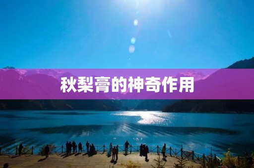 秋梨膏的神奇作用 秋梨膏的神奇作用
