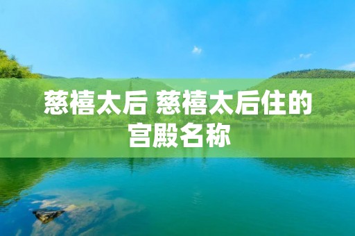 慈禧太后 慈禧太后住的宫殿名称