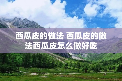 西瓜皮的做法 西瓜皮的做法西瓜皮怎么做好吃