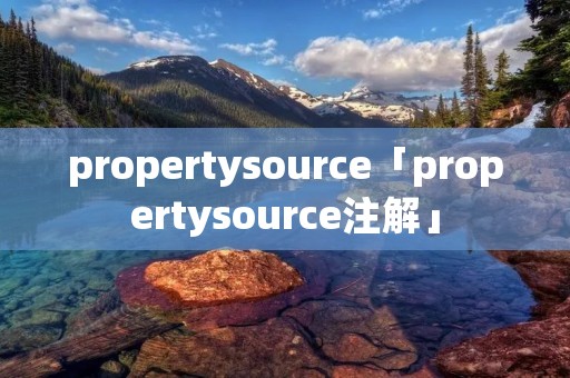 propertysource「propertysource注解」 propertysource「propertysource注解」