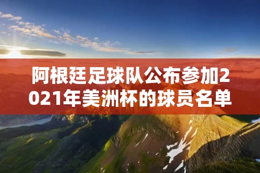 阿根廷足球队公布参加2021年美洲杯的球员名单