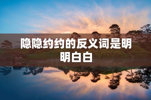 隐隐约约的反义词是明明白白