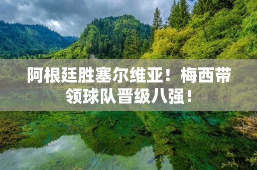 阿根廷胜塞尔维亚!梅西带领球队晋级八强! 阿根廷胜塞尔维亚!梅西带领球队晋级八强!
