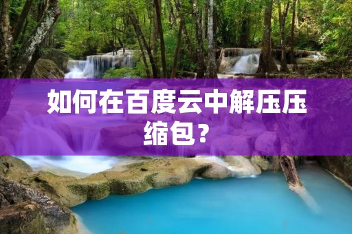 如何在百度云中解压压缩包?