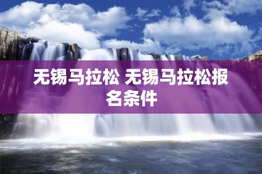 无锡马拉松 无锡马拉松报名条件