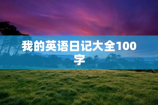 我的英语日记大全100字 我的英语日记大全100字