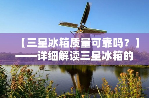 【三星冰箱质量可靠吗？】——详细解读三星冰箱的品质及用户评价