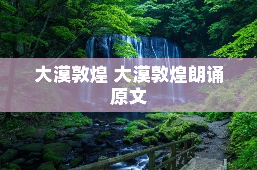 大漠敦煌 大漠敦煌朗诵原文