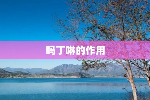 吗丁啉的作用:疼痛缓解药物的全面解析 吗丁啉的作用:疼痛缓解药物的全面解析