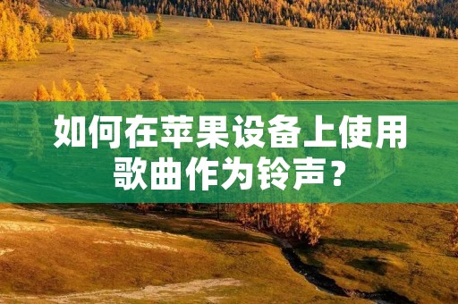 如何在苹果设备上使用歌曲作为铃声?