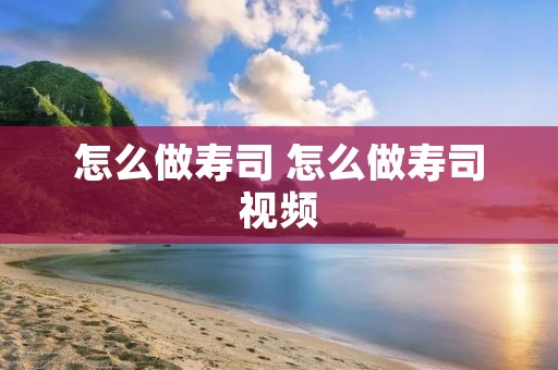 怎么做寿司 怎么做寿司视频