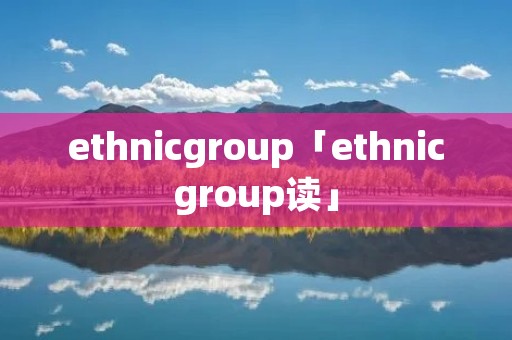 ethnicgroup「ethnicgroup读」