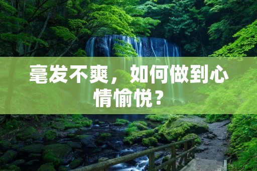 毫发不爽，如何做到心情愉悦？
