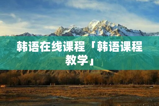 韩语在线课程「韩语课程教学」