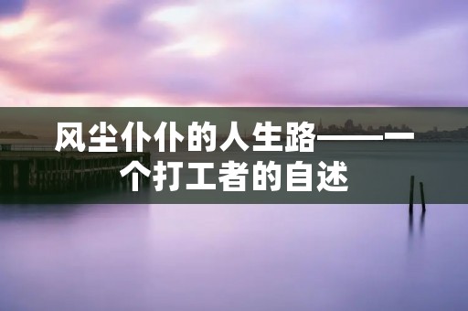 风尘仆仆的人生路——一个打工者的自述