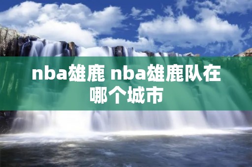 nba雄鹿 nba雄鹿队在哪个城市