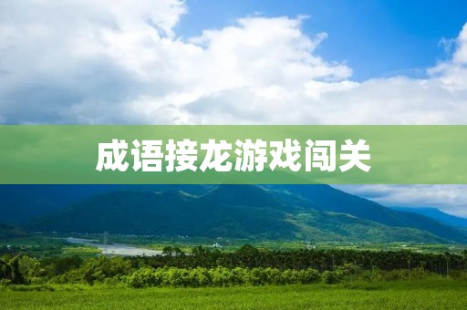 成语接龙游戏闯关:挑战你的智慧和语言能力