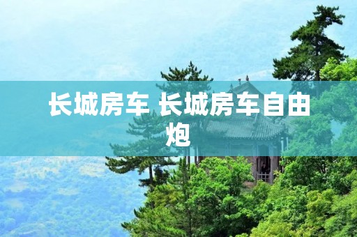 长城房车 长城房车自由炮 长城房车 长城房车自由炮