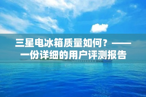 三星电冰箱质量如何？——一份详细的用户评测报告